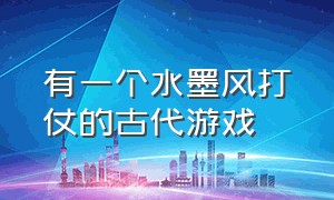 有一个水墨风打仗的古代游戏