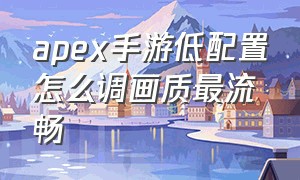 apex手游低配置怎么调画质最流畅