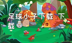 足球小子下载 下载（足球小子体育游戏下载）