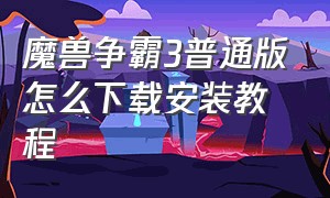 魔兽争霸3普通版怎么下载安装教程