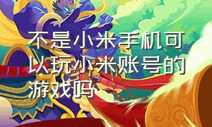 不是小米手机可以玩小米账号的游戏吗