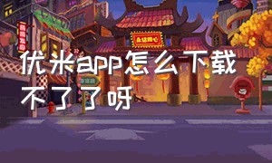 优米app怎么下载不了了呀