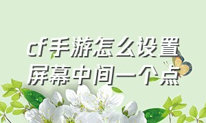 cf手游怎么设置屏幕中间一个点