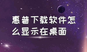 惠普下载软件怎么显示在桌面