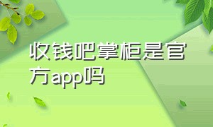 收钱吧掌柜是官方app吗