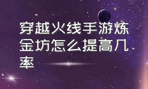 穿越火线手游炼金坊怎么提高几率（穿越火线手游刷钻石免费）