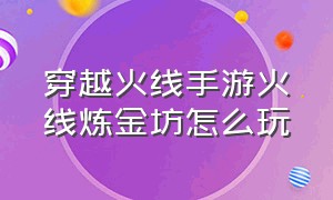 穿越火线手游火线炼金坊怎么玩（cf火线炼金坊怎么玩）