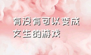 有没有可以变成女生的游戏