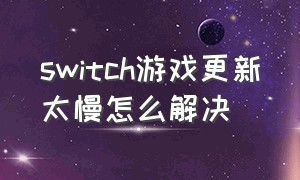 switch游戏更新太慢怎么解决