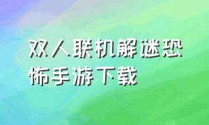 双人联机解谜恐怖手游下载（中文的双人联机恐怖游戏手游下载）