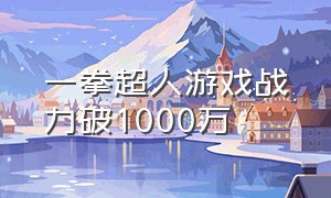 一拳超人游戏战力破1000万（一拳超人手游3000万战力）