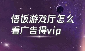 悟饭游戏厅怎么看广告得vip