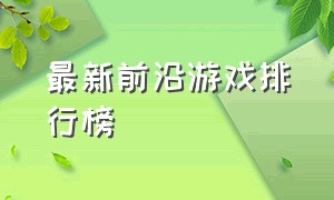 最新前沿游戏排行榜（最新前沿游戏排行榜）