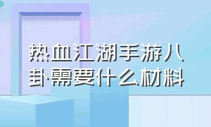 热血江湖手游八卦需要什么材料