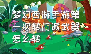 梦幻西游手游第一次转门派武器怎么转