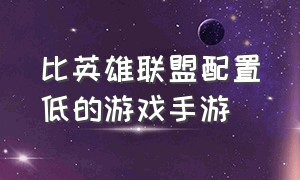 比英雄联盟配置低的游戏手游