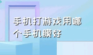 手机打游戏用哪个手机膜好