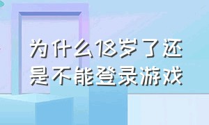 为什么18岁了还是不能登录游戏