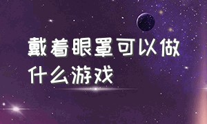 戴着眼罩可以做什么游戏