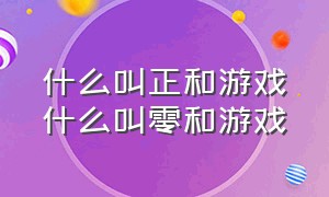 什么叫正和游戏什么叫零和游戏