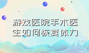 游戏医院手术医生如何恢复体力