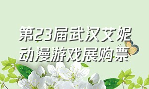 第23届武汉艾妮动漫游戏展购票