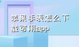 苹果手表怎么下载可用app