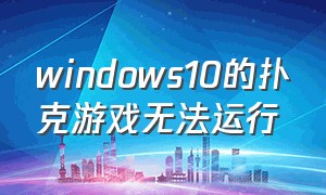 windows10的扑克游戏无法运行（windows扑克牌游戏）