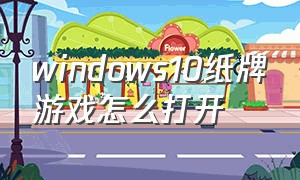 windows10纸牌游戏怎么打开（windows 10自带的纸牌游戏找不到）