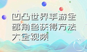 凹凸世界手游全部角色获得方法大全视频（凹凸世界手游破解版下载）