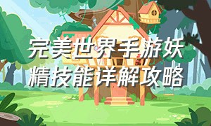 完美世界手游妖精技能详解攻略