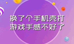 换了个手机壳打游戏手感不好了