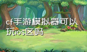 cf手游模拟器可以玩ios区吗