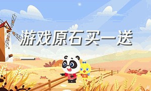 游戏原石买一送一（游戏原石买一送一什么意思）