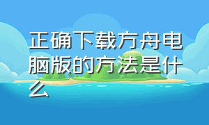 正确下载方舟电脑版的方法是什么