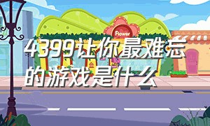 4399让你最难忘的游戏是什么