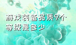 游戏装备品质9个等级是多少