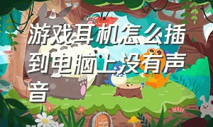 游戏耳机怎么插到电脑上没有声音