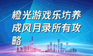 橙光游戏乐坊养成风月录所有攻略