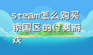 steam怎么购买锁国区的付费游戏