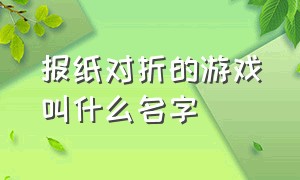 报纸对折的游戏叫什么名字