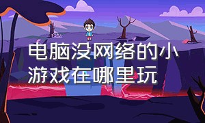 电脑没网络的小游戏在哪里玩（电脑怎么玩无广告小游戏）