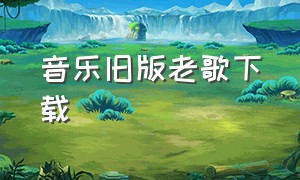 音乐旧版老歌下载（音乐经典老歌mp3如何下载）