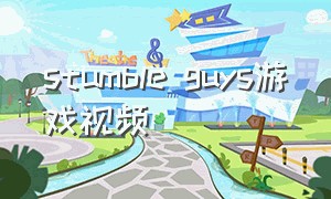 stumble guys游戏视频（stumbleguys中国游戏怎么下载）