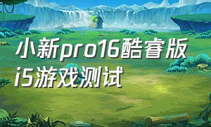 小新pro16酷睿版i5游戏测试