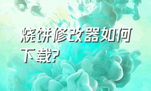 烧饼修改器如何下载?