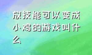 放技能可以变成小鸡的游戏叫什么