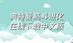 奥特曼格斗进化在线下载中文版（奥特曼格斗进化中文完整版下载）