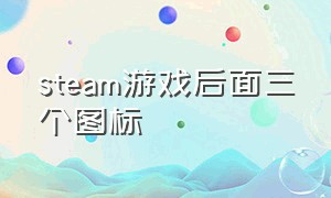 steam游戏后面三个图标