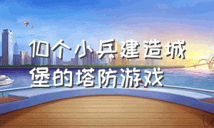 10个小兵建造城堡的塔防游戏